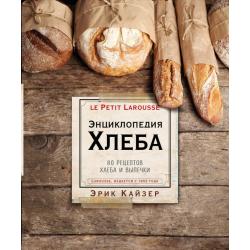 Энциклопедия хлеба. 80 рецептов хлеба и выпечки / Кайзер Эрик