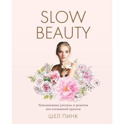Slow Beauty. Повседневные ритуалы и рецепты для осознанной красоты / Шел Пинк
