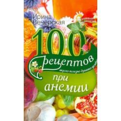 100 рецептов при анемии. Вкусно, полезно, душевно