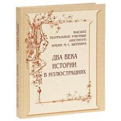 Высшее театральное училище (институт) имени М.С. Щепкина. Два века истории в иллюстрациях