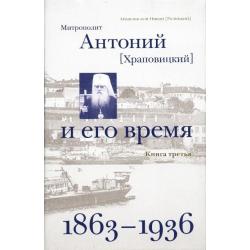 Митрополит Антоний (Храповицкий) и его время. Книга 3. 1863-1936