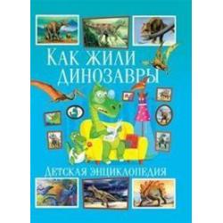 Как жили динозавры. Детская энциклопедия