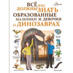 Все, что должны знать образованные мальчики и девочки о динозаврах / Барановская И.Г.