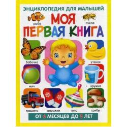 Моя первая книга. Энциклопедия для малышей. От 6 месяцев до 3 лет / Скиба Т.В.