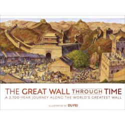 The Great Wall Through Time. A 2,700-Year Journey Along the Worlds Greatest Wall