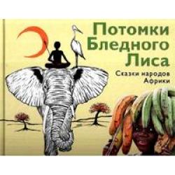 Потомки Бледного Лиса. Сказки народов Африки
