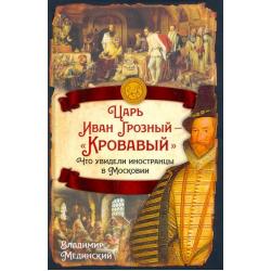 Царь Иван Грозный — «Кровавый». Что увидели иностранцы в Московии