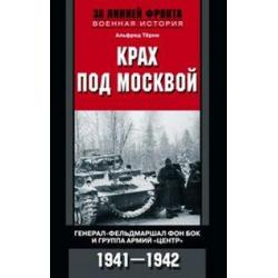 Крах под Москвой. Генерал-фельдмаршал фон Бок и группа армий Центр 1941–1942