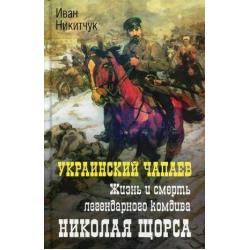 Украинский Чапаев. Жизнь и смерть легендарного комдива Николая Щорса