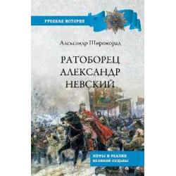 Ратоборец Александр Невский. Мифы и реалии великой судьбы