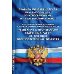 Правила по охране труда при выполнении электросварочных и газосварочных работ. Требования к производству сварочных работ на опасных производственных объектах