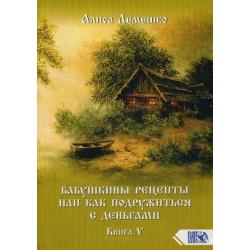 Бабушкины рецепты или как подружиться с деньгами. Книга 5