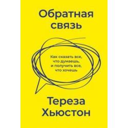 Обратная связь. Как сказать все, что думаешь, и получить все, что хочешь