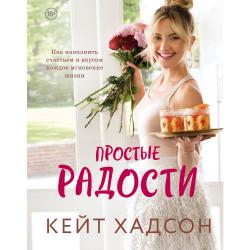 Простые радости. Как наполнить счастьем и вкусом каждое мгновение жизни