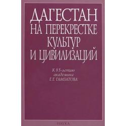 Дагестан на перекрестке культур и цивилизаций. Гуманитарный контекст. К 85-летию академика Г.Г. Гамзатова