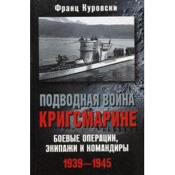 Подводная война кригсмарине. Боевые операции, экипажи и командиры. 1939-1945