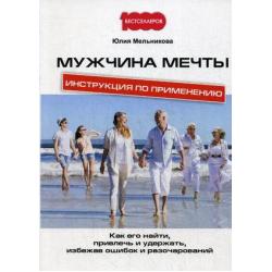 Мужчина мечты. Инструкция по применению. Как его найти, привлечь и удержать, избежав ошибок и разочарований