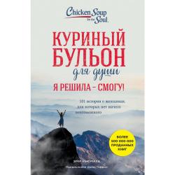 Куриный бульон для души. Я решила - смогу! 101 история о женщинах, для которых нет ничего невозможного / Ньюмарк Эми 