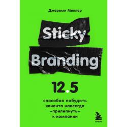 Sticky Branding. 12,5 способов побудить клиента навсегда прилипнуть к компании