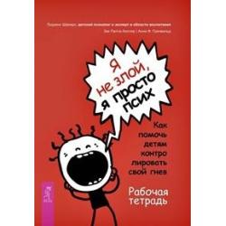 Я не злой, я просто псих. Как помочь детям контролировать свой гнев. Рабочая тетрадь