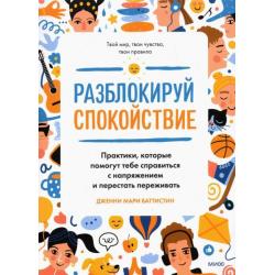 Разблокируй спокойствие. Практики, которые помогут тебе справиться с напряжением и перестать пережив