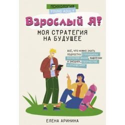 Взрослый Я. Моя стратегия на будущее. Всё, что нужно знать подростку о принципах взрослой жизни