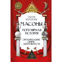 Масоны. Популярная история организация, облик, деятельность