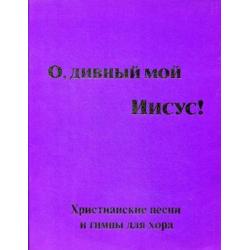 О, дивный мой Иисус! Христианские песни и гимны для хора. Выпуск 1