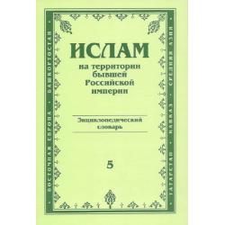 Ислам на территории бывшей Российской империи. Энциклопедический словарь. Выпуск №5