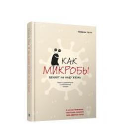 Как микробы влияют на нашу жизнь. Новое и удивительное о многогранных соседях
