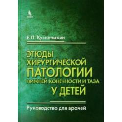 Этюды хирургической патологии нижней конечности и таза у детей. Руководство для врачей