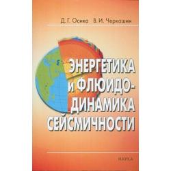 Энергетика и флюидо-динамика сейсмичности / Осика Дмитрий Григорьевич, Черкашин Василий Иванович