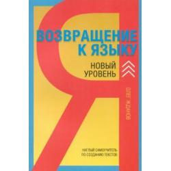 Возвращение к языку. Новый уровень. Наглый самоучитель райтера, журналиста и писателя. Учебное пособие по созданию текстов