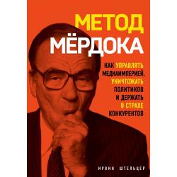 Метод Мёрдока. Как управлять медиаимперией, уничтожать политиков и держать в страхе конкурентов