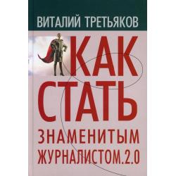 Как стать знаменитым журналистом. 2.0. Курс лекций по теории и практике современной журналистике