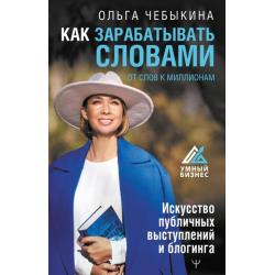 Как зарабатывать словами. От слов к миллионам. Искусство публичных выступлений и блогинга