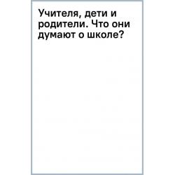 Учителя, дети и родители. Что они думают о школе?