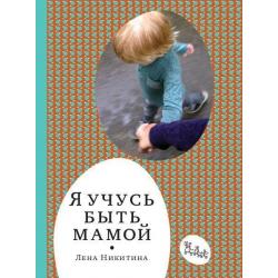 Я учусь быть мамой / Никитина Лена Алексеевна