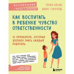 Как воспитать в ребенке чувство ответственности. 10 принципов, которые должен знать каждый родитель