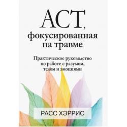 ACT, фокусированная на травме. Практическое руководство по работе с разумом, телом и эмоциями