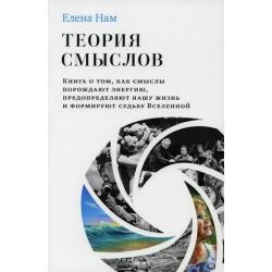 Теория смыслов. Книга о том, как смыслы порождают энергию, предопределяют нашу жизнь и формируют судьбу Вселенной