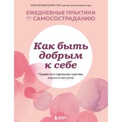 Как быть добрым к себе. Привести в гармонию чувства, мысли и поступки / Зильберштейн-Терч Лаура