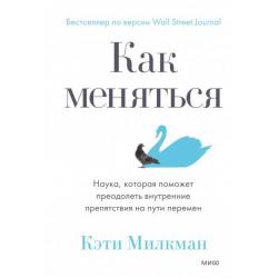 Как меняться. Наука, которая поможет преодолеть внутренние препятствия на пути перемен