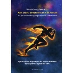 Как стать энергичным и волевым. 41 упражнение для развития силы воли. Руководство по раскрытию энергетического потенциала и духовной силы