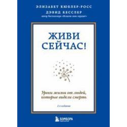 Живи сейчас! Уроки жизни от людей, которые видели смерть