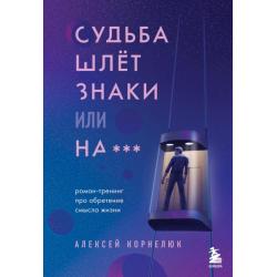 Судьба шлет знаки или на***. Роман-тренинг про обретение смысла жизни