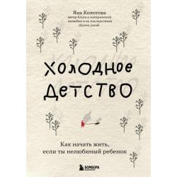 Холодное детство. Как начать жить, если ты нелюбимый ребенок