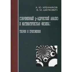 Современный р-адический анализ и математическая физика. Теория и приложения