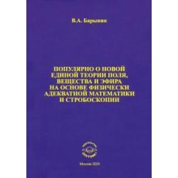 Популярно о новой единой теории поля, вещества и эфира на основе физически адекватной математики