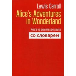 Alice`s Adventures in Wonderland. Книга на английском языке со словарем